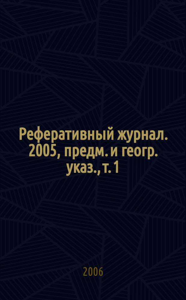 Реферативный журнал. 2005, предм. и геогр. указ., т. 1