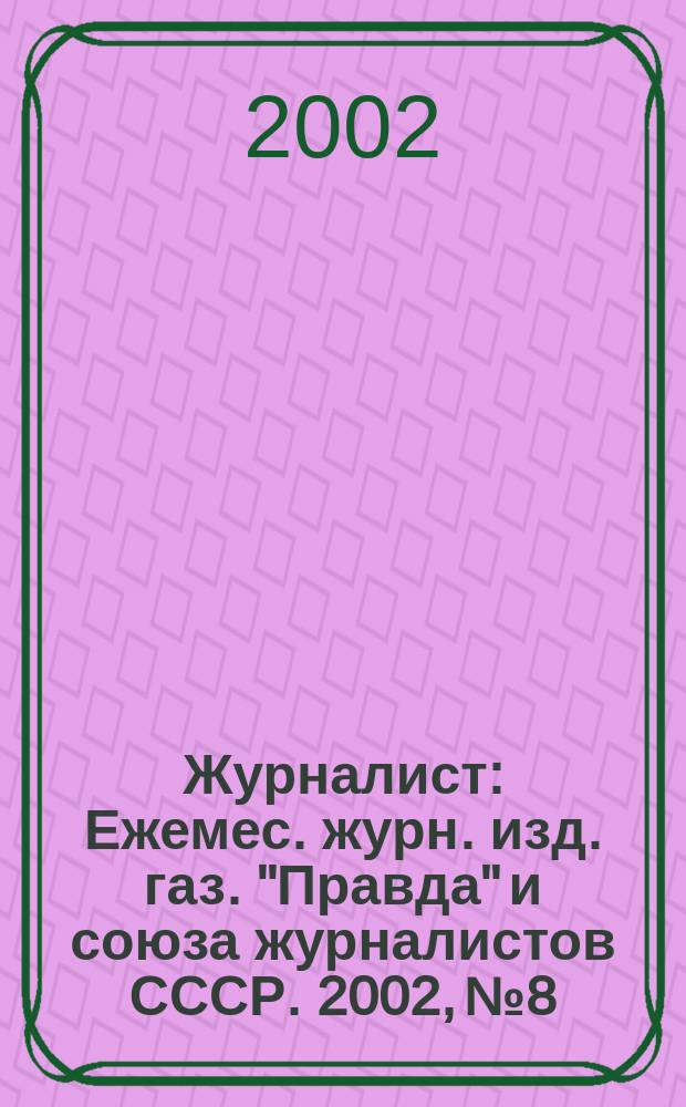 Журналист : Ежемес. журн. изд. газ. "Правда" и союза журналистов СССР. 2002, № 8