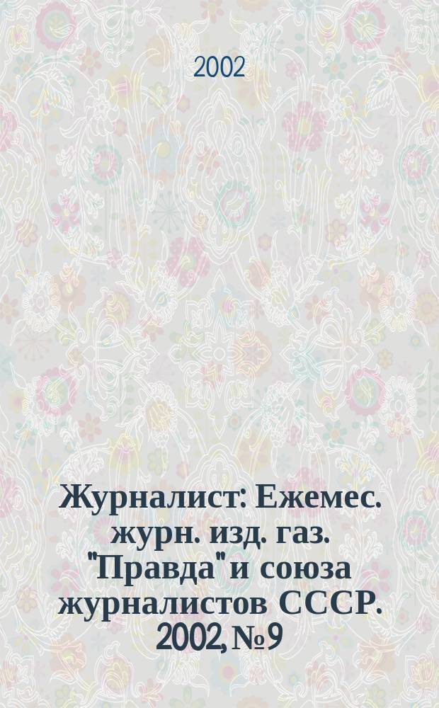 Журналист : Ежемес. журн. изд. газ. "Правда" и союза журналистов СССР. 2002, № 9