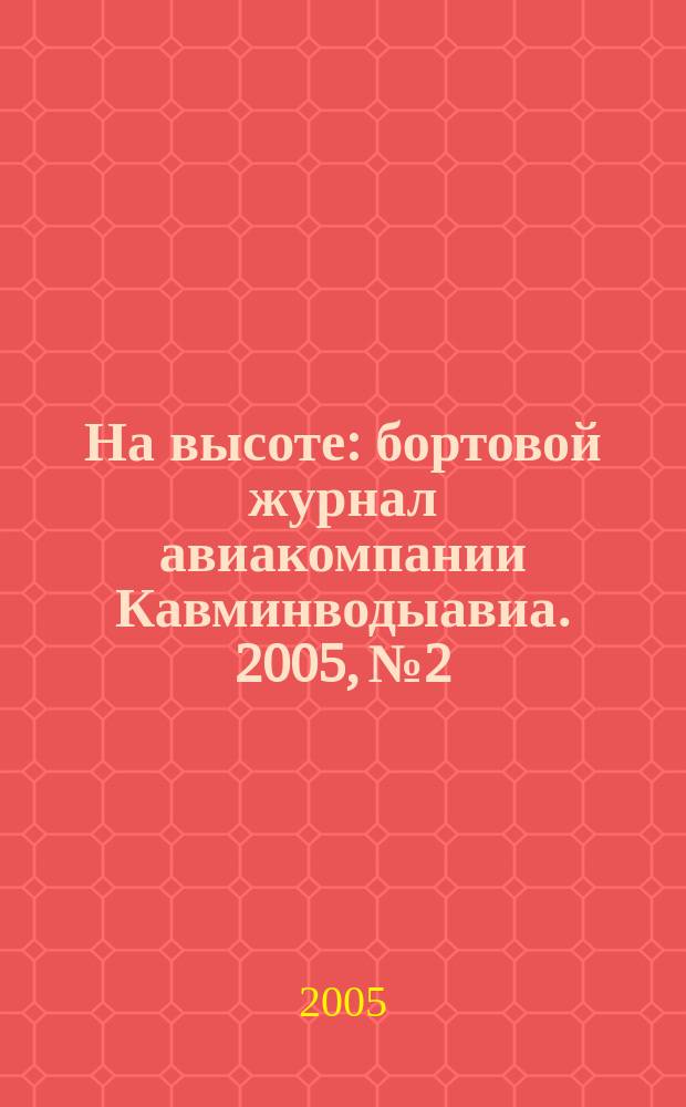 На высоте : бортовой журнал авиакомпании Кавминводыавиа. 2005, № 2
