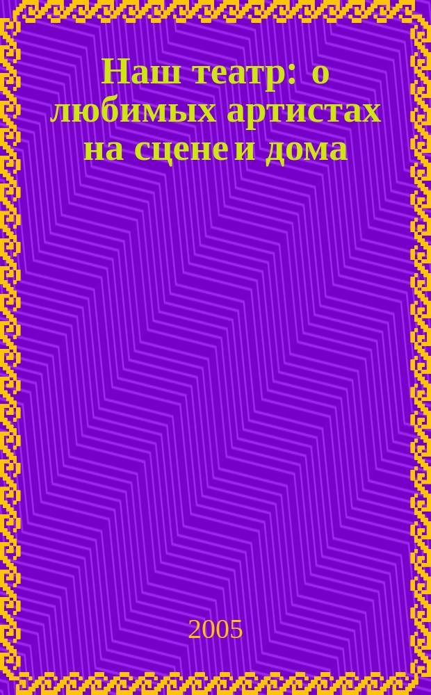 Наш театр : о любимых артистах на сцене и дома