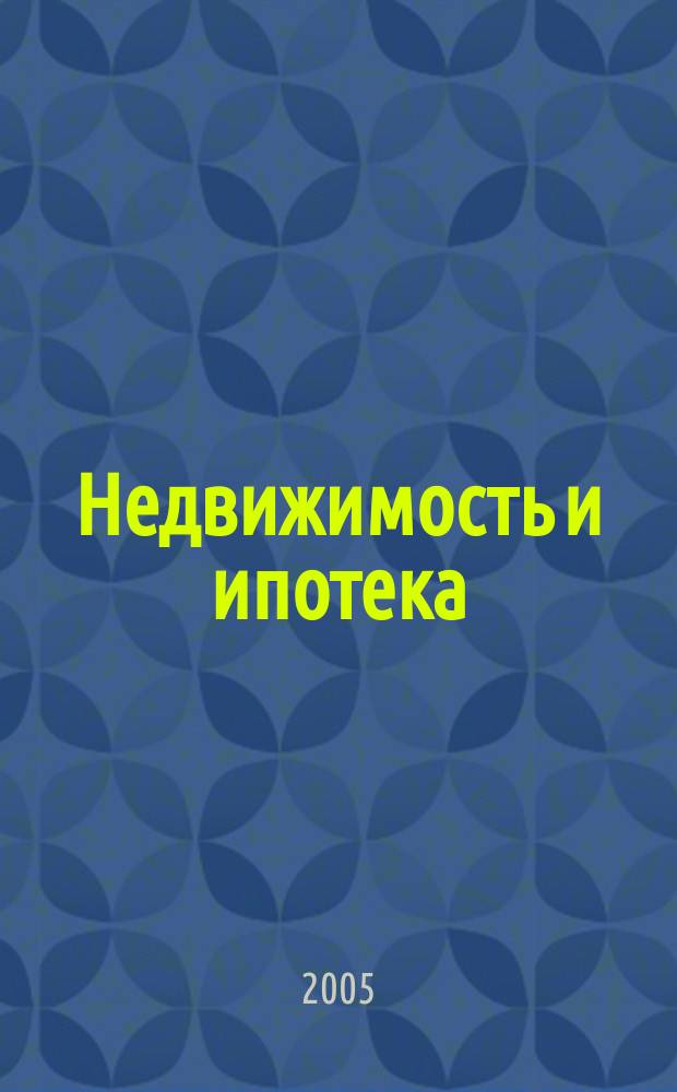 Недвижимость и ипотека : профессиональный журнал Издательского дома "РЦБ". 2005, № 4 (5)