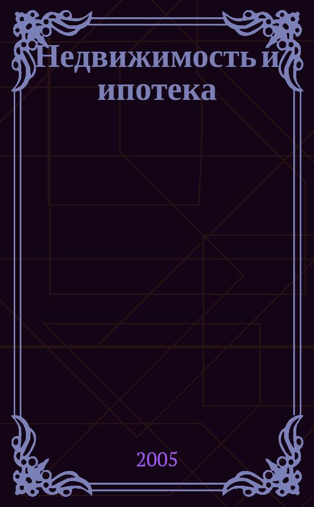 Недвижимость и ипотека : профессиональный журнал Издательского дома "РЦБ". 2005, № 6 (7)