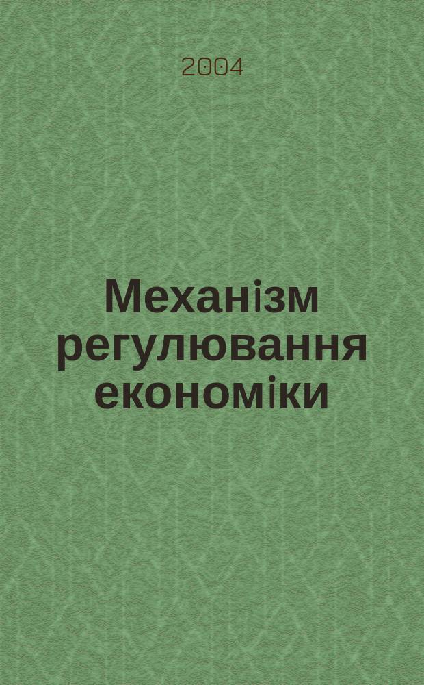 Механiзм регулювання економiки : економiка природокористування, економiка пiдприємства та орг. виробництва мiжнар. наук. журн. 2004, № 4