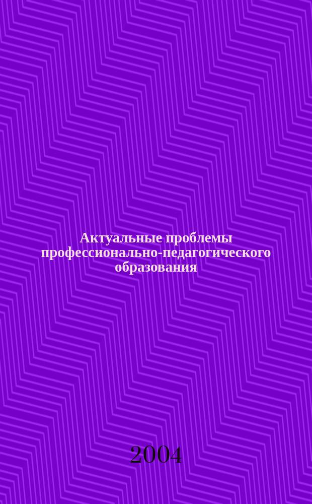 Актуальные проблемы профессионально-педагогического образования : Межвуз. сб. науч. тр. Вып. 18