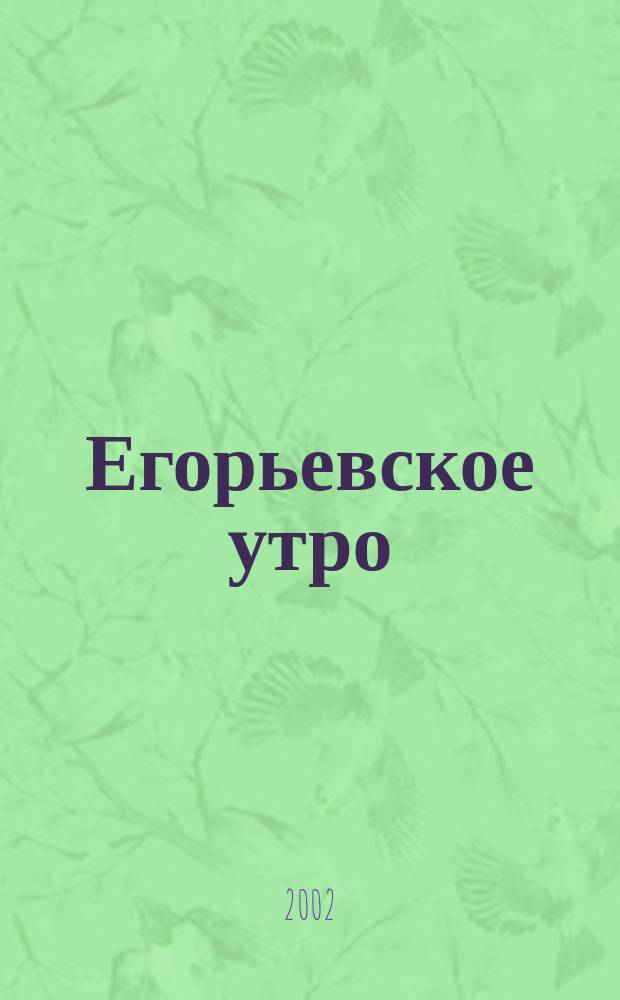 Егорьевское утро : Еженед. илл. худож.-лит., обществ., попул.-науч. и юмористич. журн. 2002, № 40 (244)