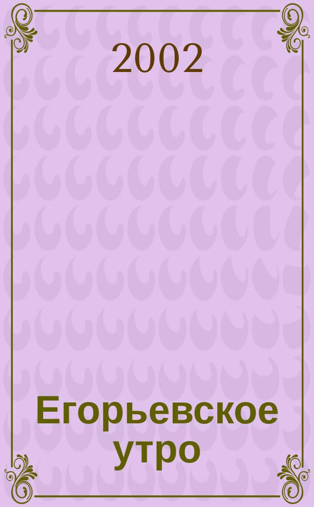 Егорьевское утро : Еженед. илл. худож.-лит., обществ., попул.-науч. и юмористич. журн. 2002, № 41 (245)