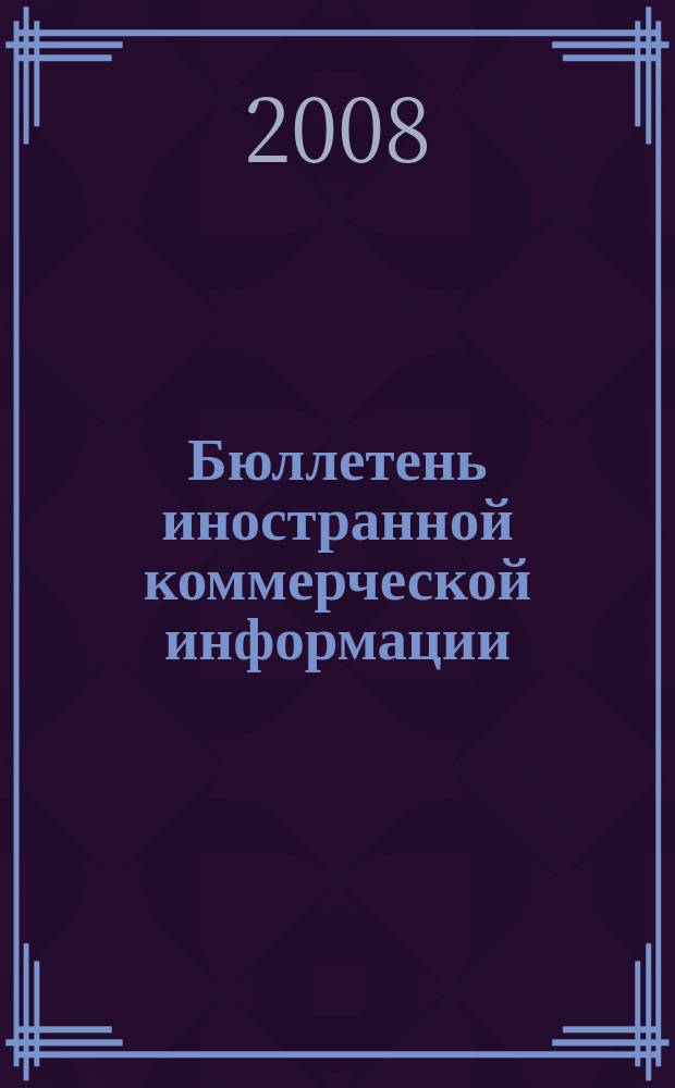 Бюллетень иностранной коммерческой информации : Издается Науч.-исслед. конъюнктурным ин-том М-ва внешней торговли СССР. 2008, № 144 (9389)