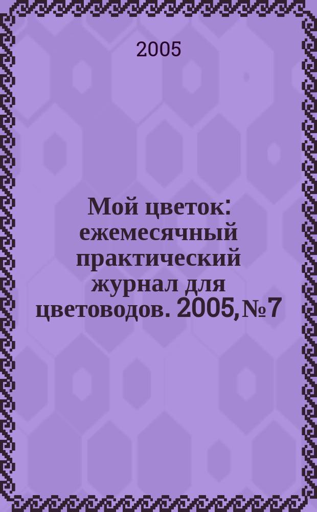 Мой цветок : ежемесячный практический журнал для цветоводов. 2005, № 7