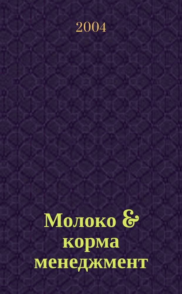 Молоко & корма менеджмент : журнал о передовых технологиях в животноводстве. 2004, № 4 (5)