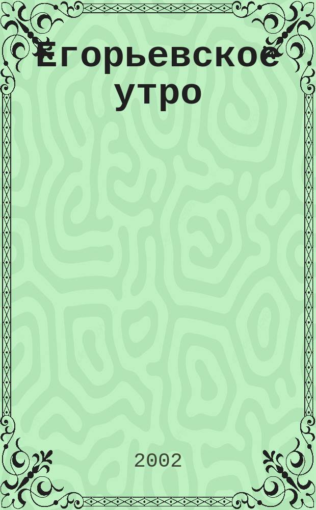 Егорьевское утро : Еженед. илл. худож.-лит., обществ., попул.-науч. и юмористич. журн. 2002, № 42 (246)