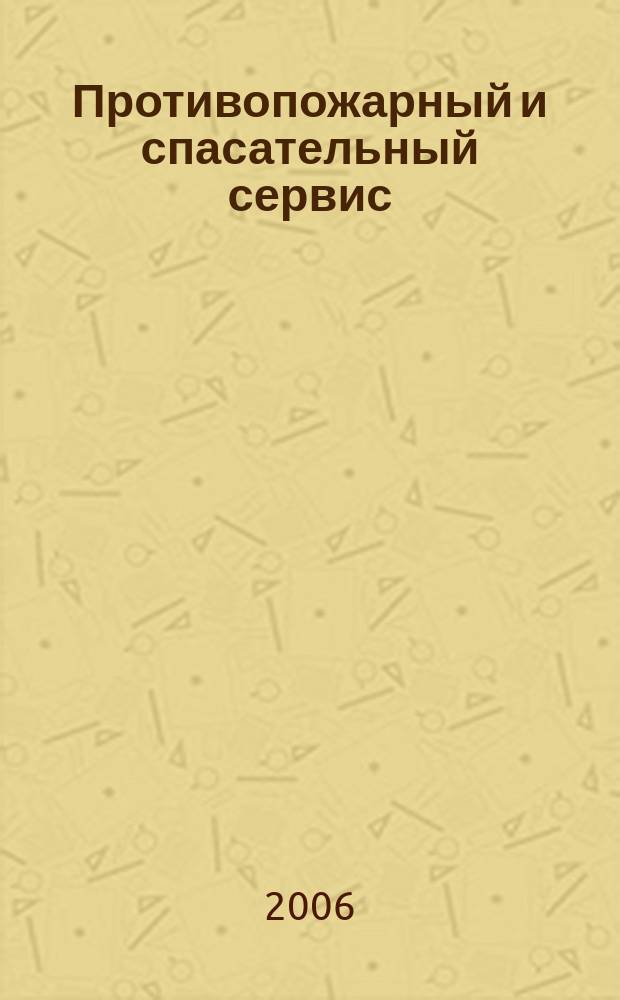 Противопожарный и спасательный сервис : специализированный информационно-рекламный журнал для тех, кто заботится о своей безопасности и обеспечивает ее. 2006, № 3