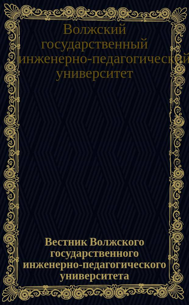 Вестник Волжского государственного инженерно-педагогического университета : научно-методический журнал