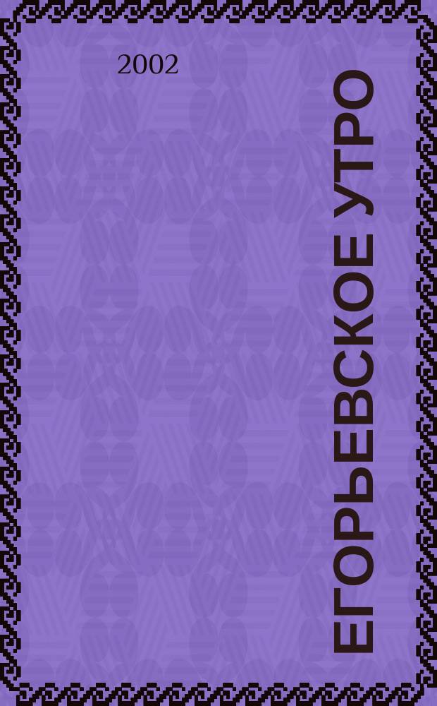 Егорьевское утро : Еженед. илл. худож.-лит., обществ., попул.-науч. и юмористич. журн. 2002, № 43 (247)