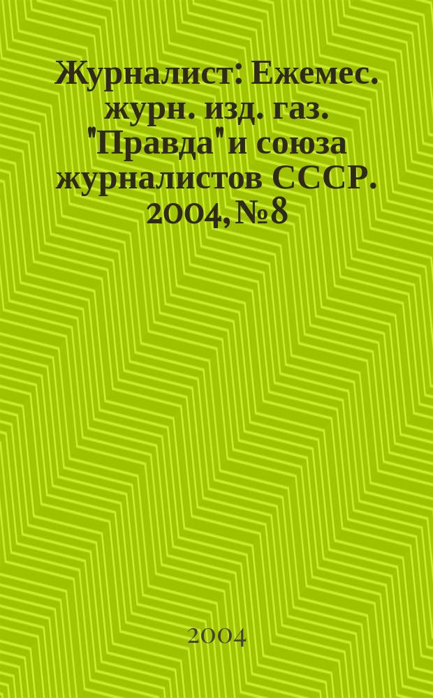 Журналист : Ежемес. журн. изд. газ. "Правда" и союза журналистов СССР. 2004, № 8