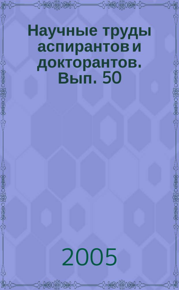 Научные труды аспирантов и докторантов. Вып. 50
