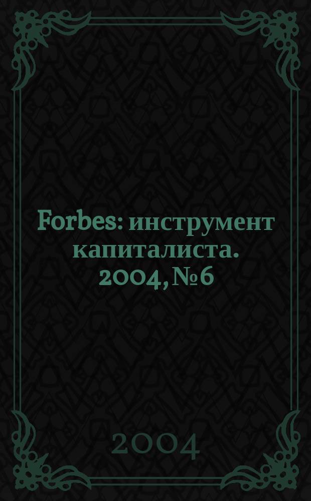 Forbes : инструмент капиталиста. 2004, № 6