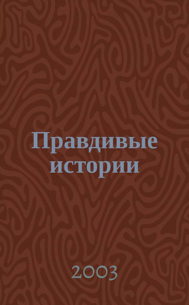 Правдивые истории : Непридуман. Откровен. Веселые и груст. 2003, № 21