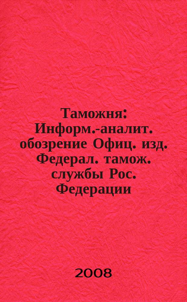 Таможня : Информ.-аналит. обозрение Офиц. изд. Федерал. тамож. службы Рос. Федерации. 2008, №3 (194)