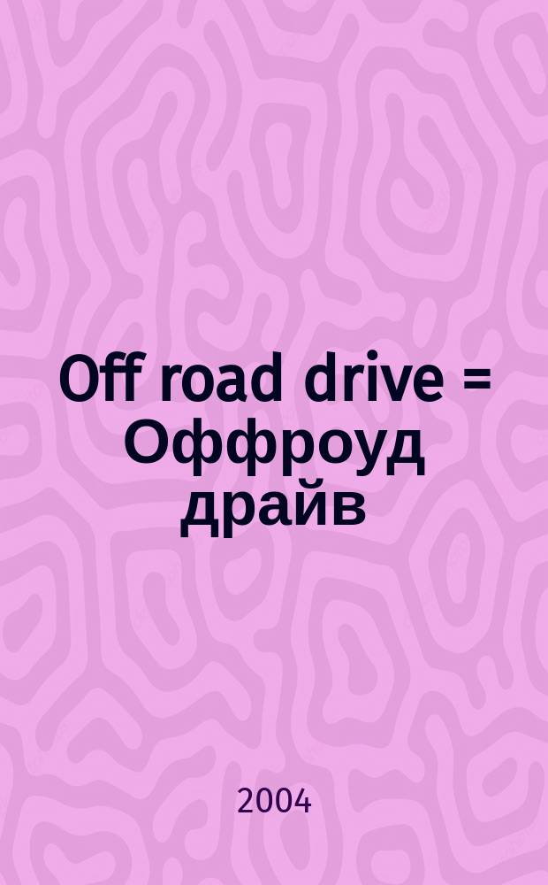 Off road drive = Оффроуд драйв : мир с высоты дорожного просвета : ежемесячный журнал