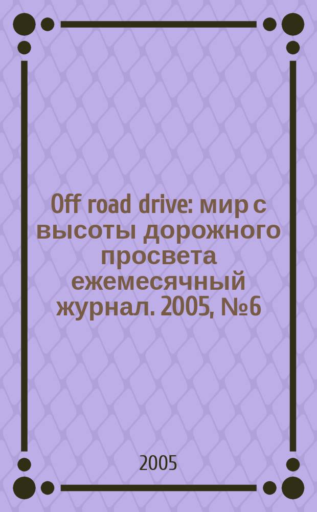 Off road drive : мир с высоты дорожного просвета ежемесячный журнал. 2005, № 6 (7)