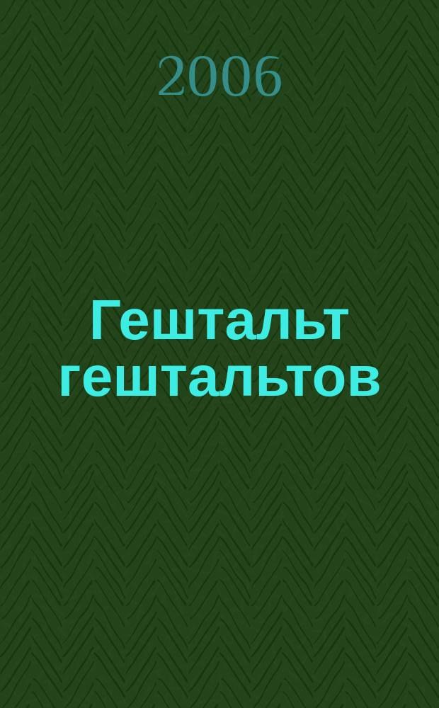 Гештальт гештальтов : Евро-Азиатский вестник гештальттерапии научно-практический журнал. 2006, № 2