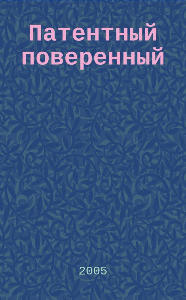 Патентный поверенный : журнал о вас и для вас : независимый научно-практический профессиональный журнал для профессионалов