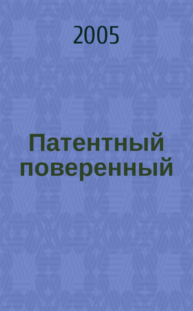 Патентный поверенный : журнал о вас и для вас независимый научно-практический профессиональный журнал для профессионалов. 2005, № 3
