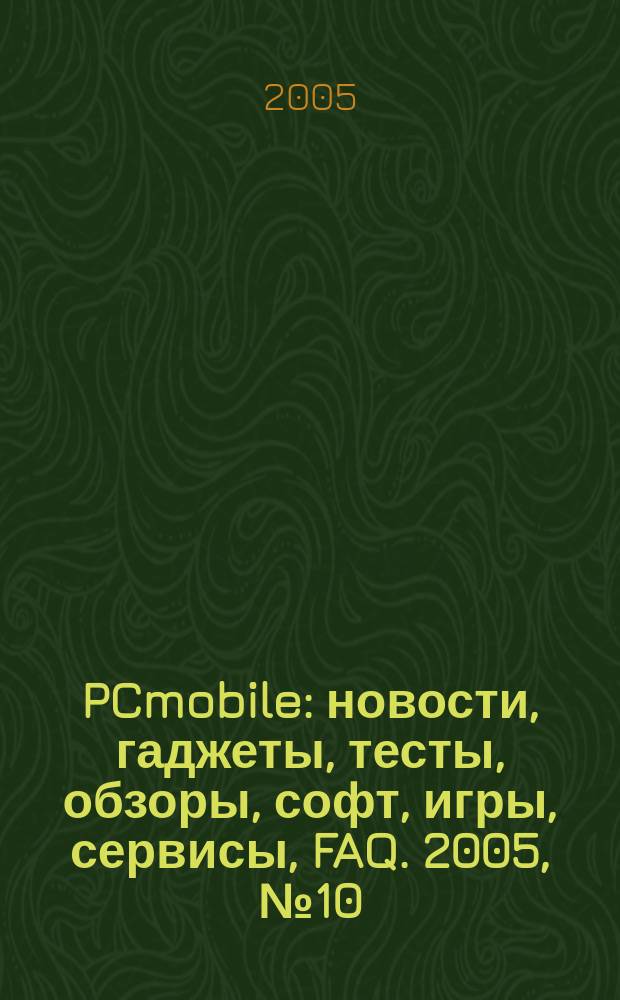 PCmobile : новости, гаджеты, тесты, обзоры, софт, игры, сервисы, FAQ. 2005, № 10 (12)