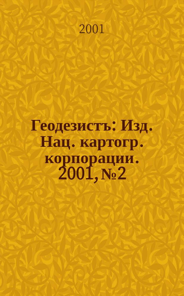 Геодезистъ : Изд. Нац. картогр. корпорации. 2001, № 2