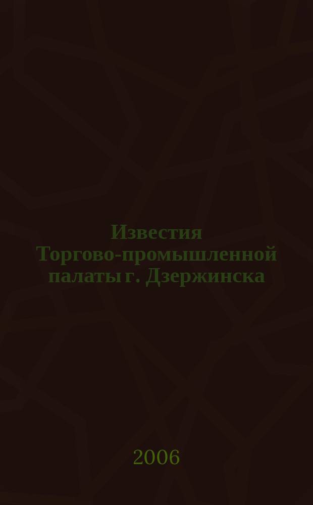 Известия Торгово-промышленной палаты г. Дзержинска : информационно-аналитический журнал. 2006, № 6