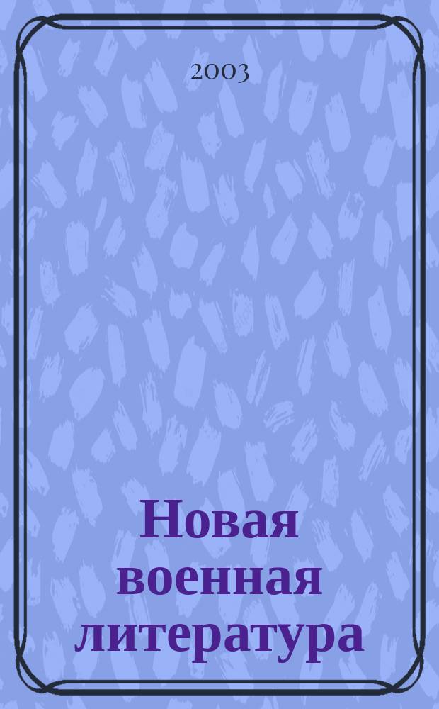 Новая военная литература : Ежемес. информ.-библиогр. бюл. кн., журн. и газ. ст. Прил. к "Вестн. воен. информ.". Г.49 2003, № 1