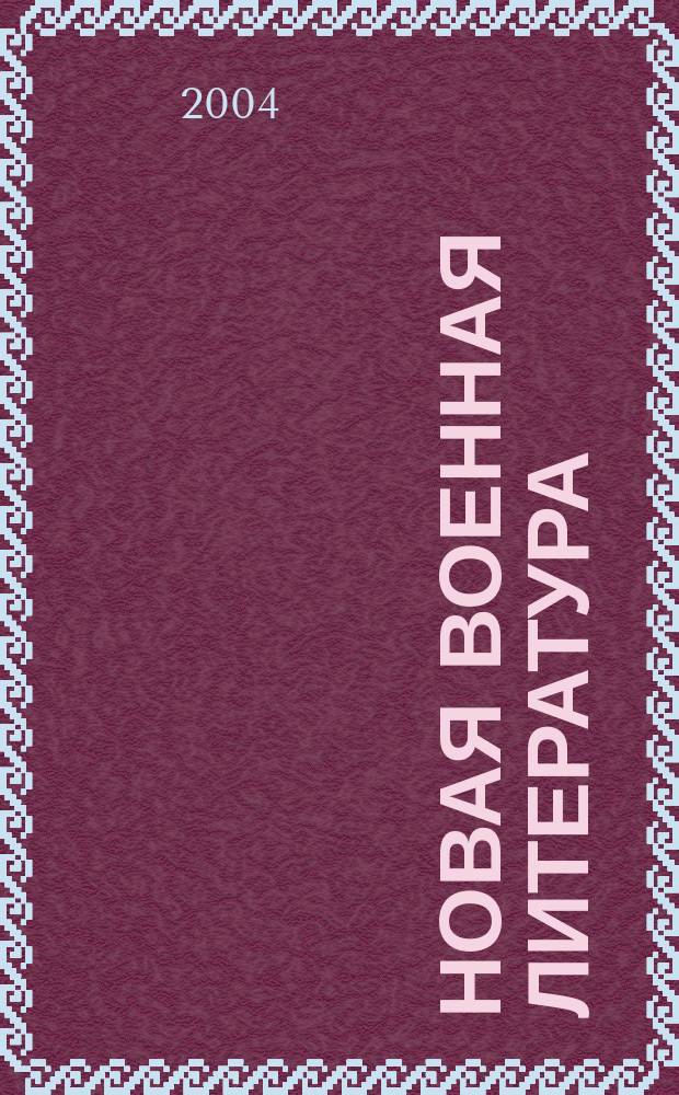 Новая военная литература : Ежемес. информ.-библиогр. бюл. кн., журн. и газ. ст. Прил. к "Вестн. воен. информ.". Г.50 2004, № 5