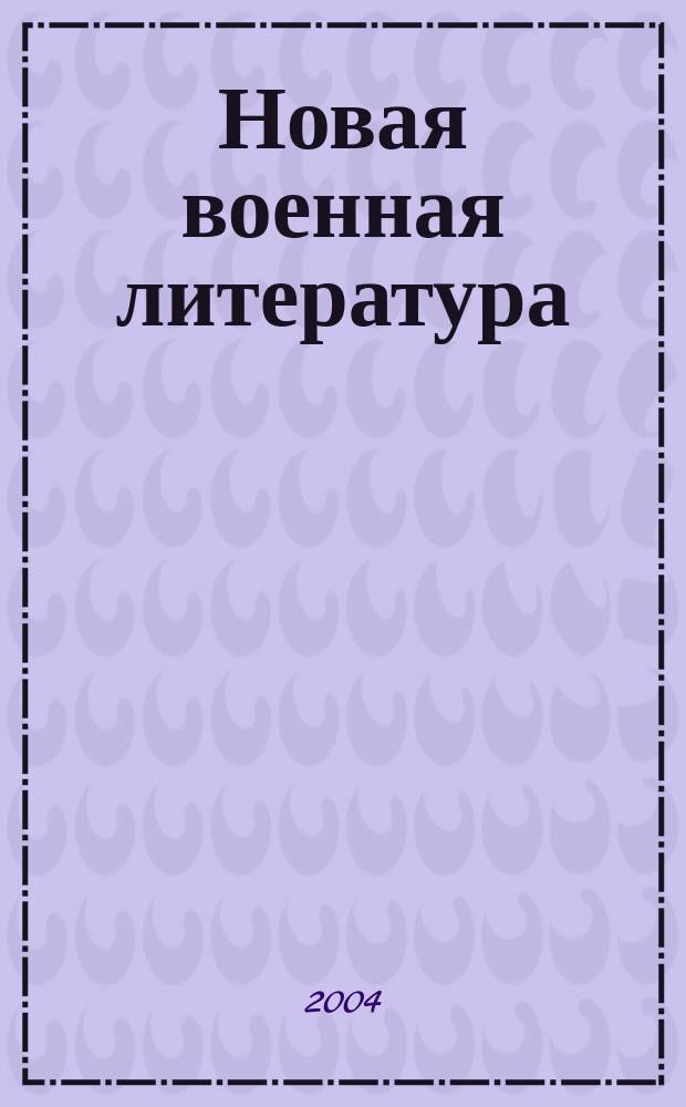 Новая военная литература : Ежемес. информ.-библиогр. бюл. кн., журн. и газ. ст. Прил. к "Вестн. воен. информ.". Г.50 2004, № 8