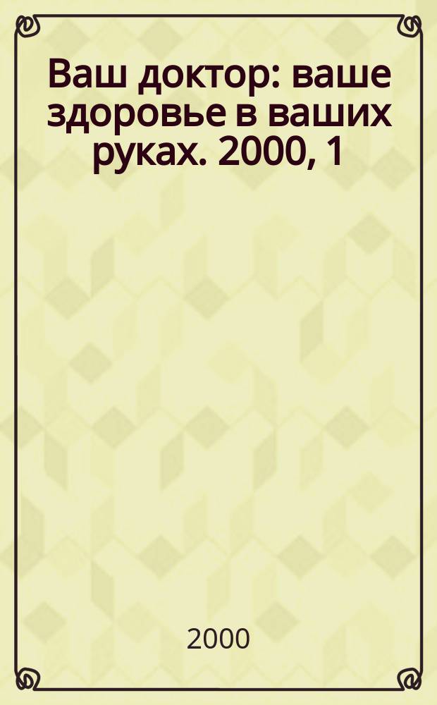 Ваш доктор : ваше здоровье в ваших руках. 2000, 1