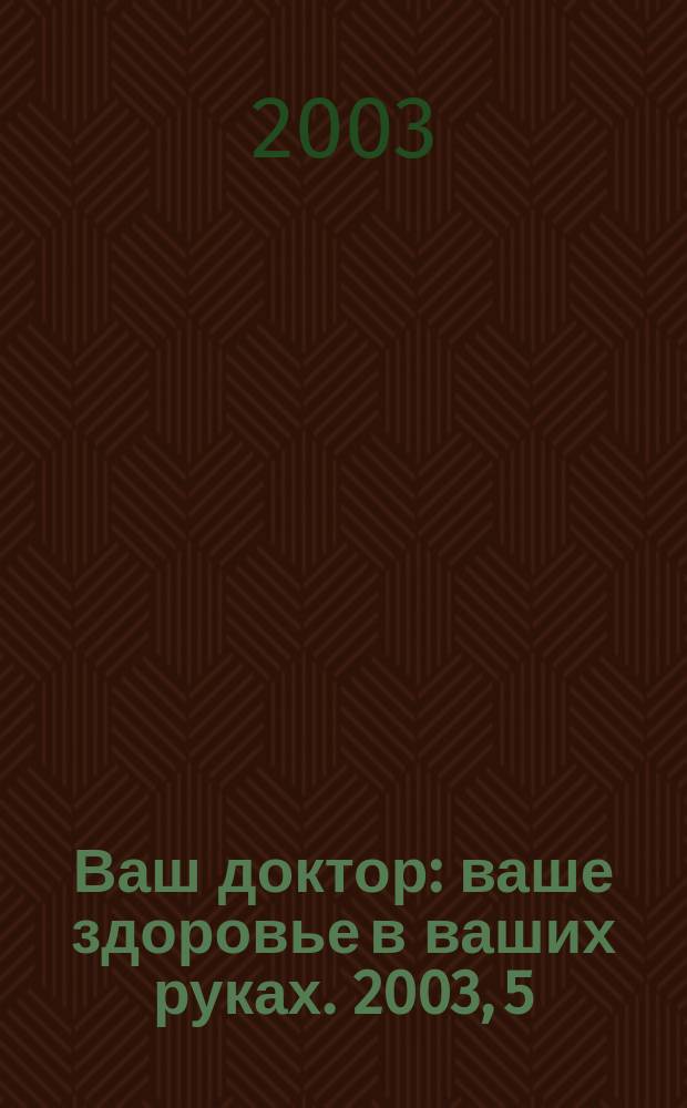 Ваш доктор : ваше здоровье в ваших руках. 2003, 5
