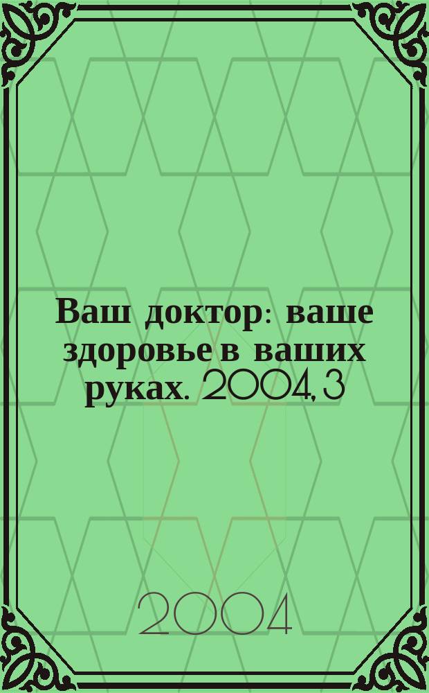 Ваш доктор : ваше здоровье в ваших руках. 2004, 3