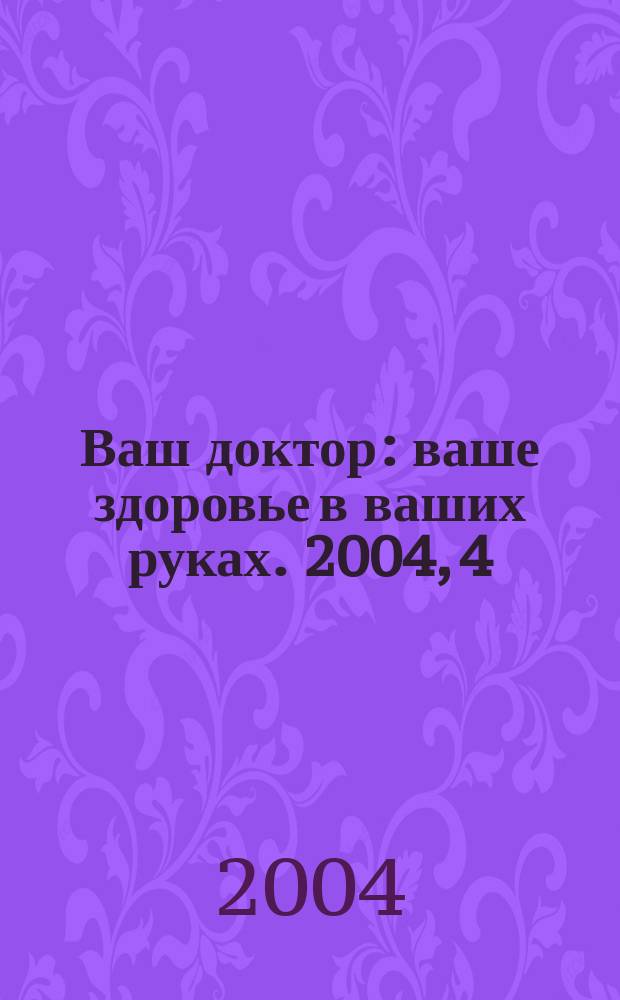 Ваш доктор : ваше здоровье в ваших руках. 2004, 4
