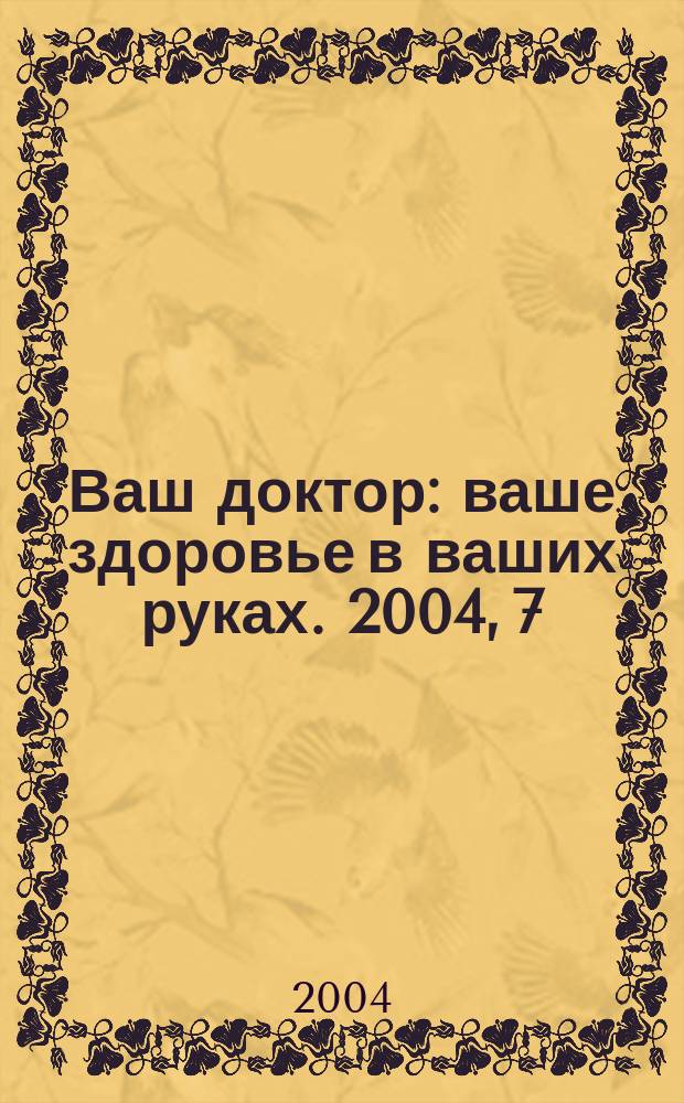 Ваш доктор : ваше здоровье в ваших руках. 2004, 7