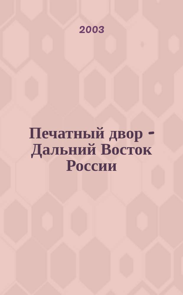 Печатный двор - Дальний Восток России : Информ.-аналит. обществ. журн. № 3