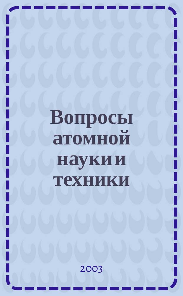 Вопросы атомной науки и техники : Науч.-техн. сб. 2003, вып. 1