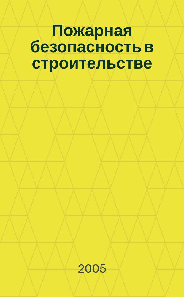 Пожарная безопасность в строительстве : научно-практическое приложение к журналу "Пожаровзрывобезопасность". 2005, авг.