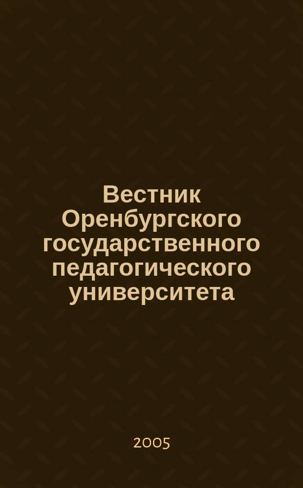 Вестник Оренбургского государственного педагогического университета : Науч. журн. ОГПУ. 2005, № 1 (39) : Гуманитарные и естественные науки