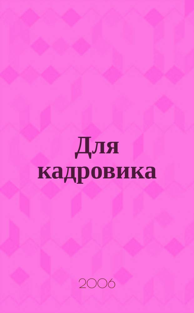 Для кадровика: нормативные акты : приложение к журналу "Справочник кадровика". 2006, № 4