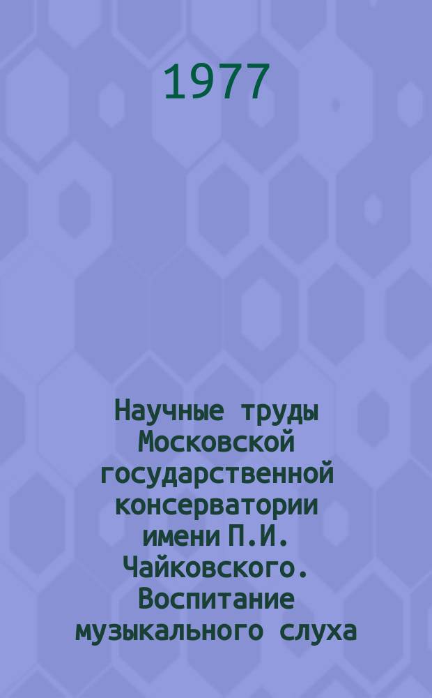 Научные труды Московской государственной консерватории имени П.И. Чайковского. Воспитание музыкального слуха