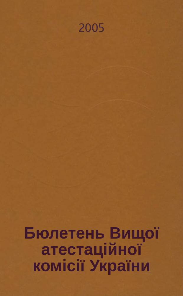 Бюлетень Вищої атестаційної комісії України : Нормат. акти. Документи. Консультації. Повідомл. Хроніка. 2005, № 5 (67)