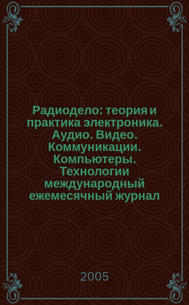 Радиодело : теория и практика электроника. Аудио. Видео. Коммуникации. Компьютеры. Технологии международный ежемесячный журнал. 2005, № 1 (1)