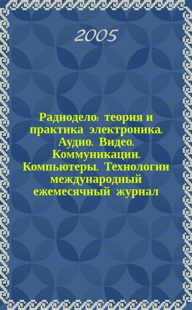Радиодело : теория и практика электроника. Аудио. Видео. Коммуникации. Компьютеры. Технологии международный ежемесячный журнал. 2005, № 4 (4)