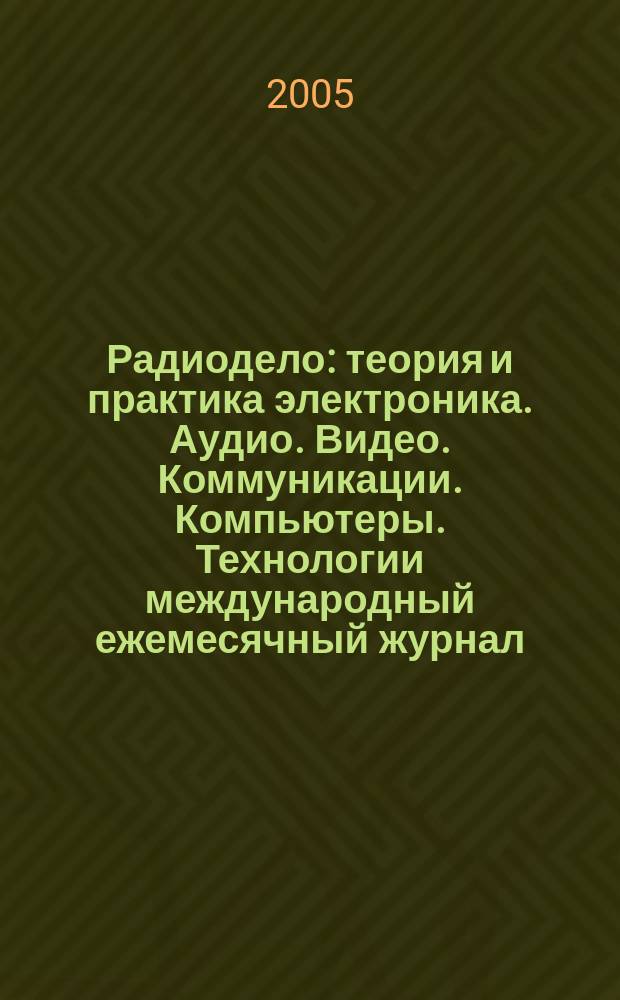 Радиодело : теория и практика электроника. Аудио. Видео. Коммуникации. Компьютеры. Технологии международный ежемесячный журнал. 2005, № 5 (5)