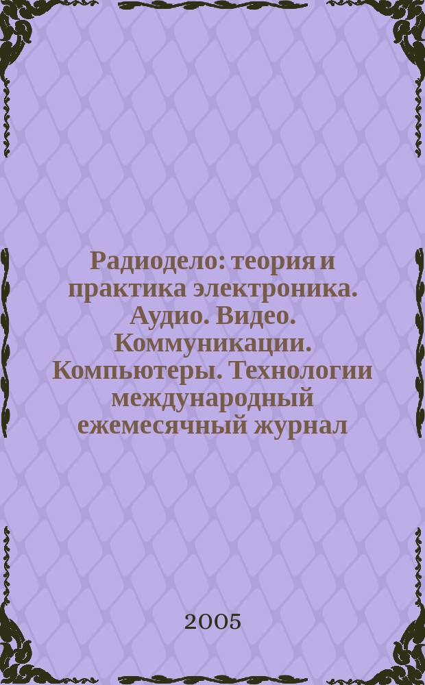 Радиодело : теория и практика электроника. Аудио. Видео. Коммуникации. Компьютеры. Технологии международный ежемесячный журнал. 2005, № 6 (6)